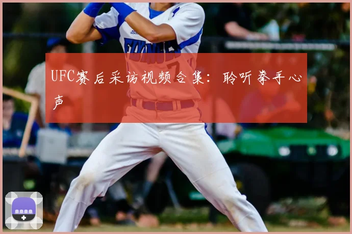 UFC赛后采访视频合集：聆听拳手心声