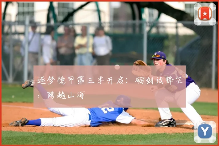 逐梦德甲第三季开启:砺剑试锋芒,跨越山海