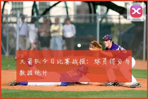 火箭队今日比赛战报:球员得分与数据统计