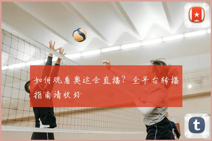 如何观看奥运会直播?全平台转播指南请收好