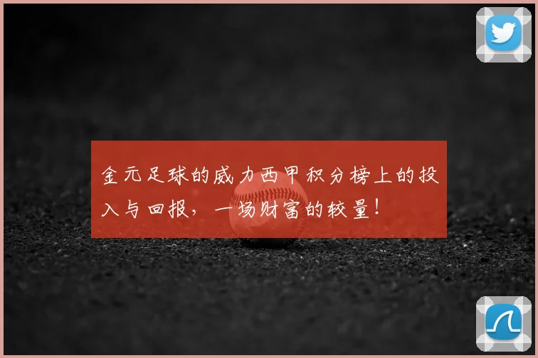 金元足球的威力西甲积分榜上的投入与回报,一场财富的较量!