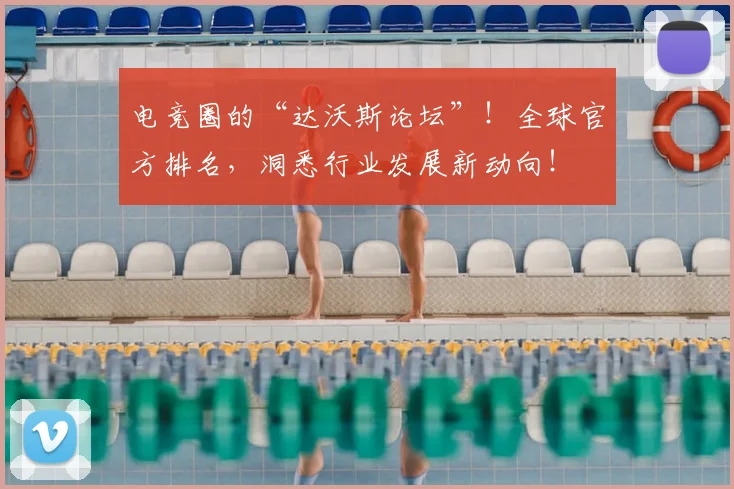 电竞圈的“达沃斯论坛”!全球官方排名,洞悉行业发展新动向!