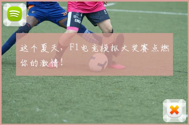 这个夏天，F1电竞模拟大奖赛点燃你的激情！
