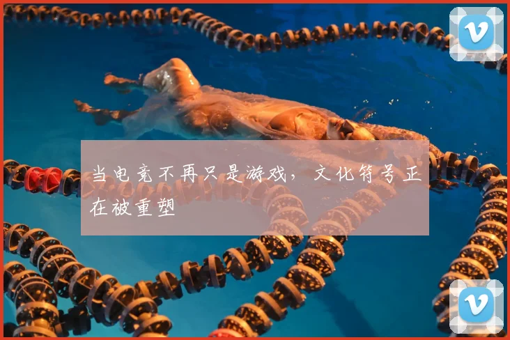 当电竞不再只是游戏，文化符号正在被重塑