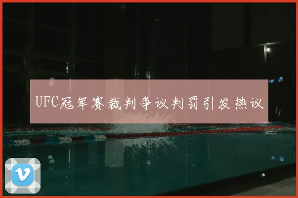 UFC冠军赛裁判争议判罚引发热议