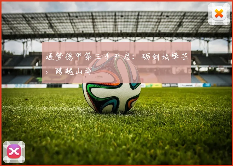 逐梦德甲第三季开启:砺剑试锋芒,跨越山海