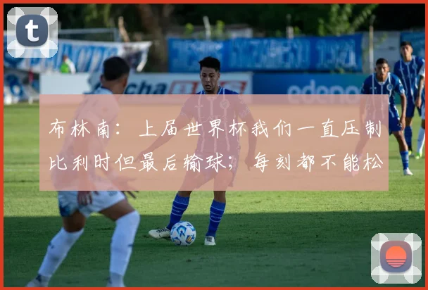 布林南：上届世界杯我们一直压制比利时但最后输球；每刻都不能松懈