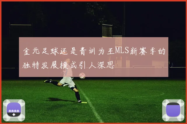 金元足球还是青训为王MLS新赛季的独特发展模式引人深思
