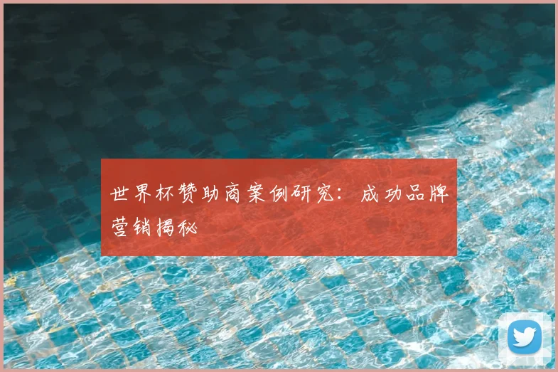 世界杯赞助商案例研究:成功品牌营销揭秘