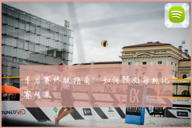 季后赛终极指南：如何预测每轮比赛结果