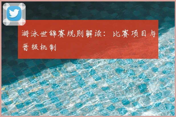 游泳世锦赛规则解读:比赛项目与晋级机制