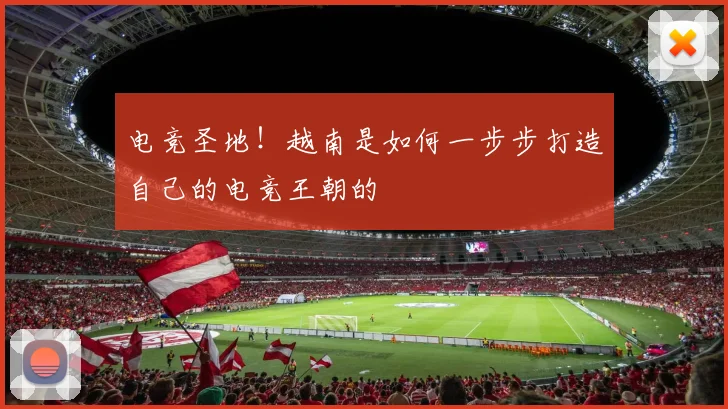 电竞圣地!越南是如何一步步打造自己的电竞王朝的