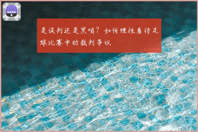 是误判还是黑哨？如何理性看待足球比赛中的裁判争议