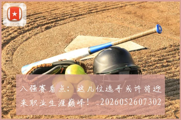 八强赛看点:这几位选手或许将迎来职业生涯巅峰!_20260526073027
