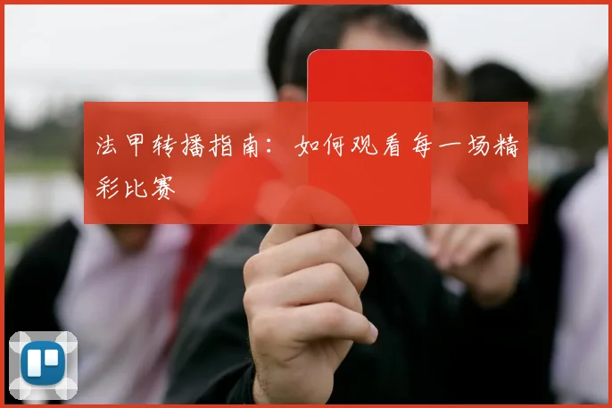 法甲转播指南:如何观看每一场精彩比赛