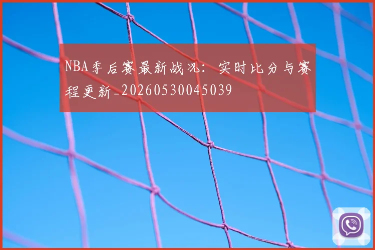 NBA季后赛最新战况:实时比分与赛程更新_20260530045039