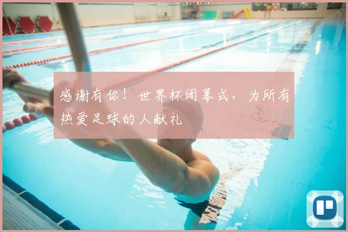感谢有你!世界杯闭幕式,为所有热爱足球的人献礼