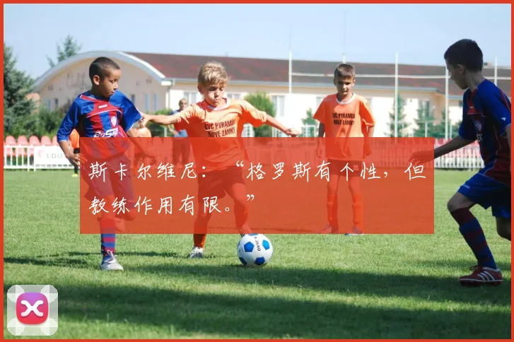 斯卡尔维尼：“格罗斯有个性，但教练作用有限。”