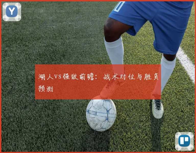 湖人vs强敌前瞻:战术对位与胜负预测
