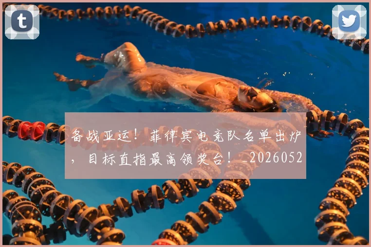 备战亚运！菲律宾电竞队名单出炉，目标直指最高领奖台！_20260526073503
