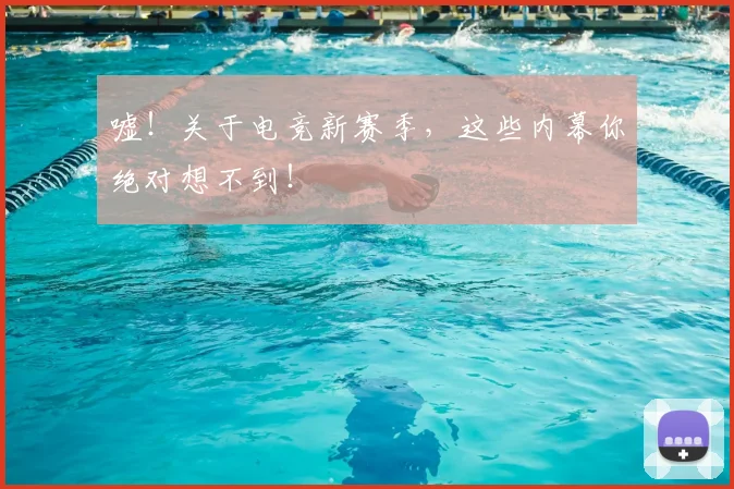 嘘！关于电竞新赛季，这些内幕你绝对想不到！