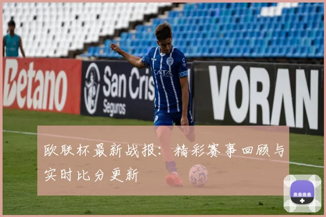 欧联杯最新战报:精彩赛事回顾与实时比分更新