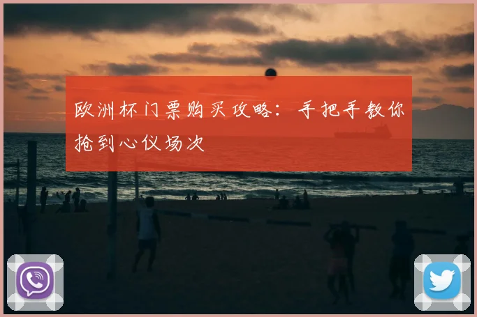 欧洲杯门票购买攻略:手把手教你抢到心仪场次