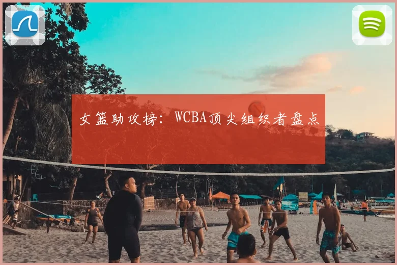 女篮助攻榜:WCBA顶尖组织者盘点
