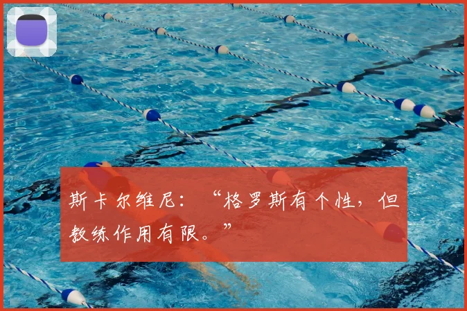 斯卡尔维尼：“格罗斯有个性，但教练作用有限。”