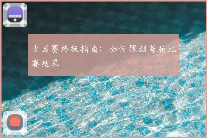 季后赛终极指南：如何预测每轮比赛结果