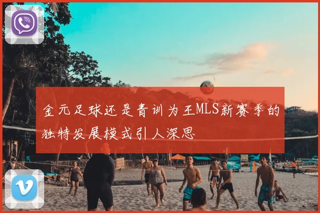 金元足球还是青训为王MLS新赛季的独特发展模式引人深思