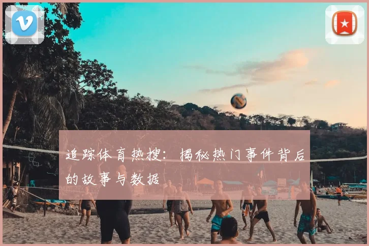 追踪体育热搜:揭秘热门事件背后的故事与数据