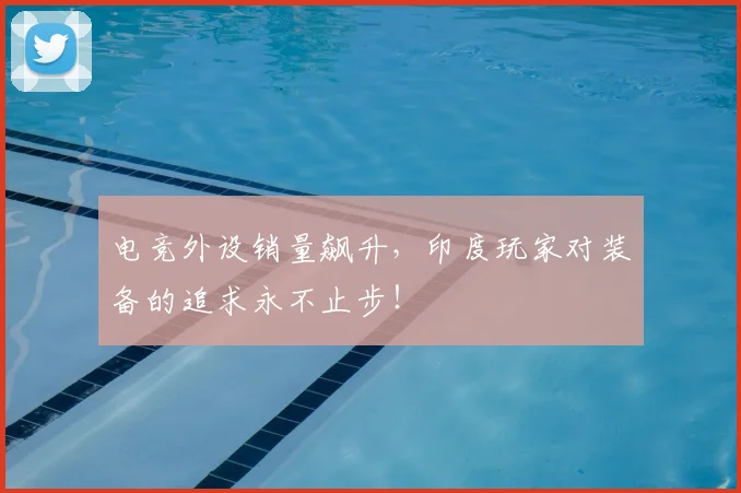 电竞外设销量飙升,印度玩家对装备的追求永不止步!