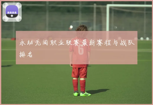 永劫无间职业联赛最新赛程与战队排名