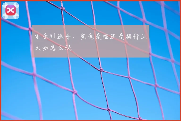 电竞AI选手，究竟是福还是祸行业大咖怎么说