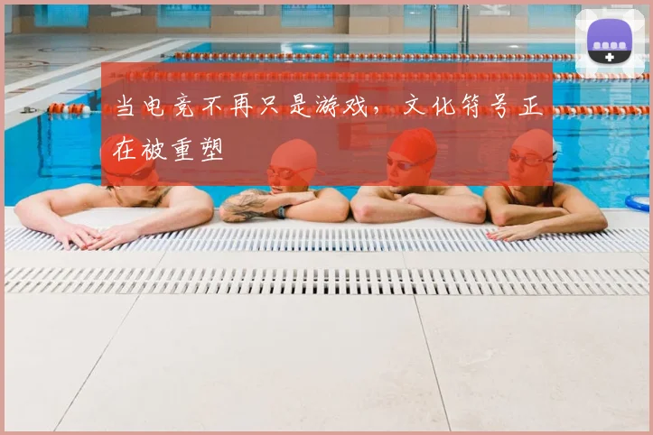 当电竞不再只是游戏，文化符号正在被重塑