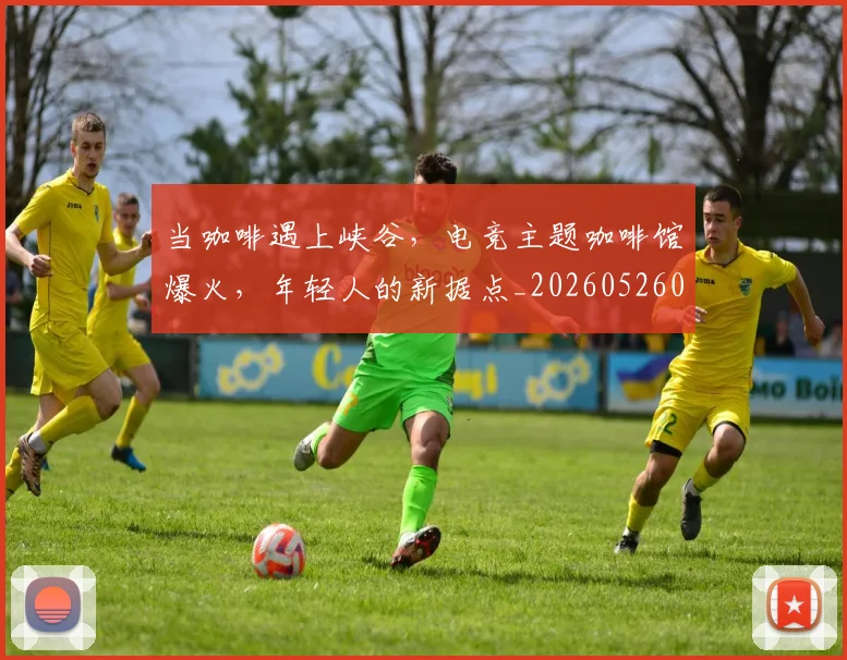 当咖啡遇上峡谷，电竞主题咖啡馆爆火，年轻人的新据点_20260526074119