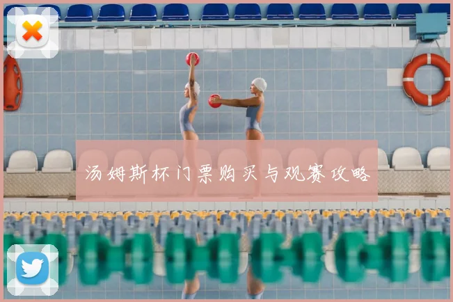 汤姆斯杯门票购买与观赛攻略