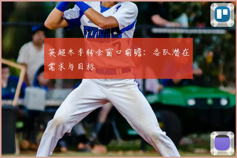 英超冬季转会窗口前瞻:各队潜在需求与目标