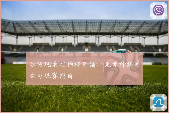 如何观看尤伯杯直播:免费转播平台与观赛指南
