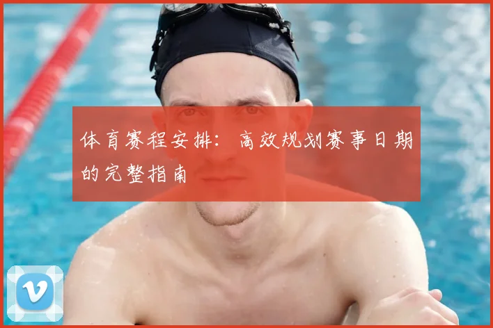 体育赛程安排:高效规划赛事日期的完整指南