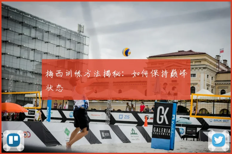 梅西训练方法揭秘:如何保持巅峰状态