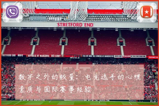数字之外的较量：电竞选手的心理素质与国际赛事经验