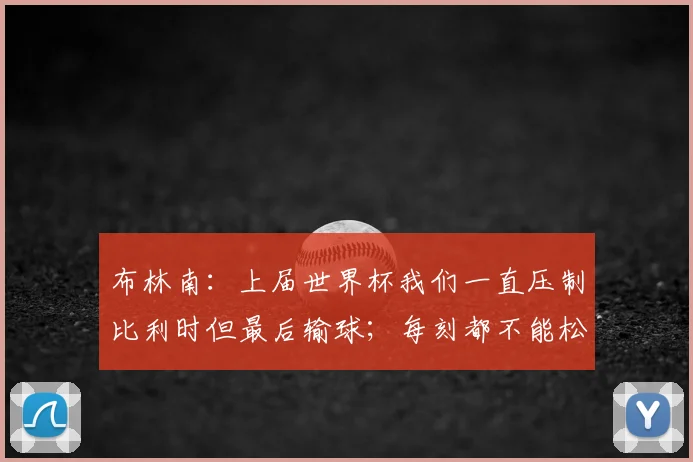 布林南：上届世界杯我们一直压制比利时但最后输球；每刻都不能松懈