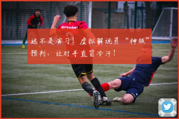 这不是演习！虚拟解说员“神级”预判，让对手直冒冷汗！