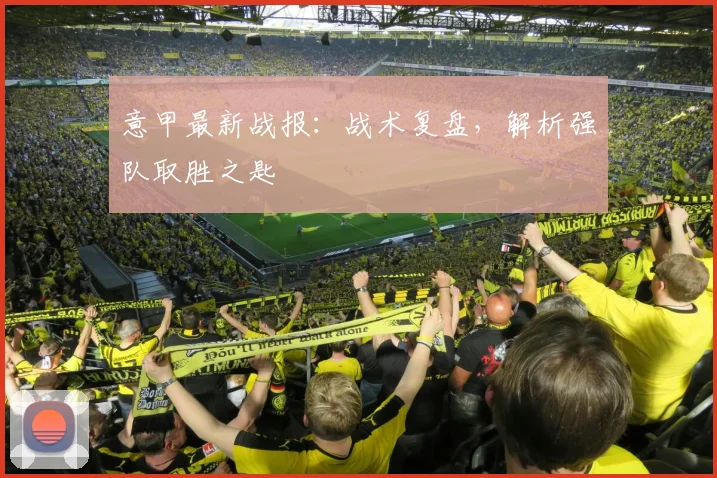 意甲最新战报:战术复盘,解析强队取胜之匙
