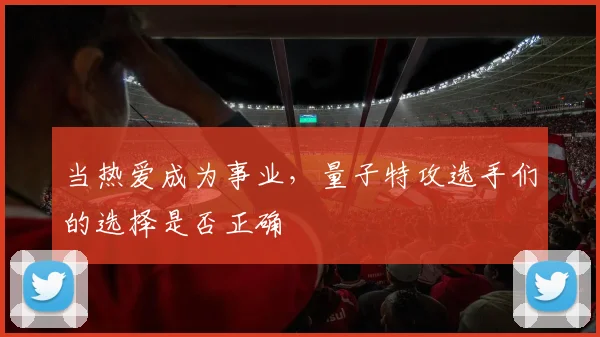 当热爱成为事业，量子特攻选手们的选择是否正确
