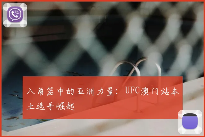 八角笼中的亚洲力量：UFC澳门站本土选手崛起