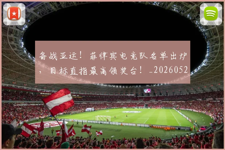 备战亚运！菲律宾电竞队名单出炉，目标直指最高领奖台！_20260526073503
