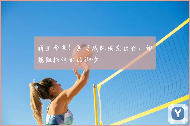 新王登基！黑马战队横空出世，谁能阻挡他们的脚步